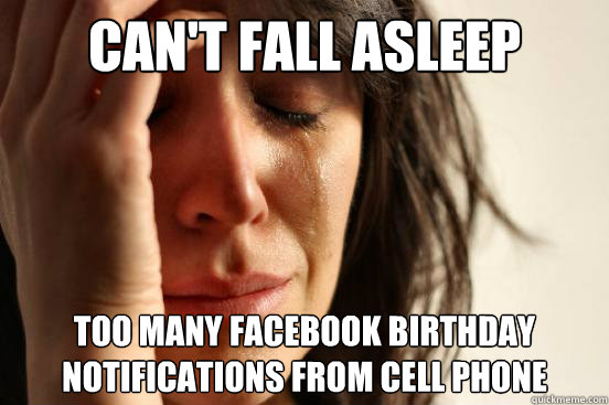 can't fall asleep too many Facebook birthday notifications from cell phone - can't fall asleep too many Facebook birthday notifications from cell phone  First World Problems