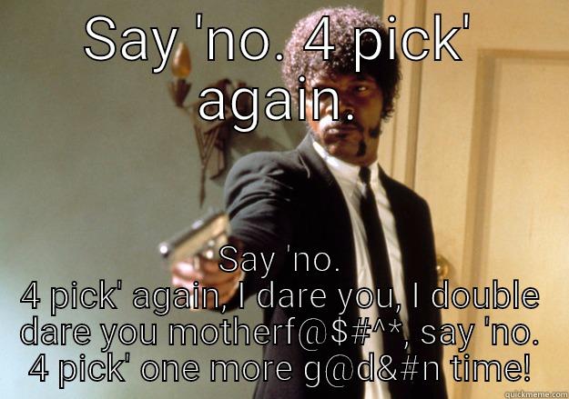 Knicks fan after the NBA draft - SAY 'NO. 4 PICK' AGAIN. SAY 'NO. 4 PICK' AGAIN, I DARE YOU, I DOUBLE DARE YOU MOTHERF@$#^*, SAY 'NO. 4 PICK' ONE MORE G@D&#N TIME! Samuel L Jackson