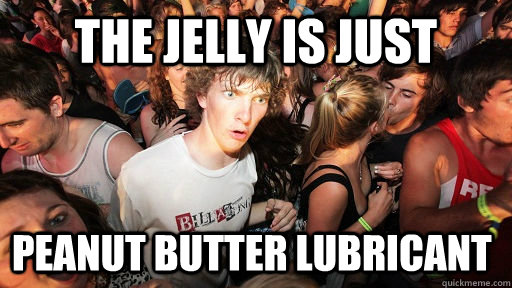 The jelly is just peanut butter lubricant  Sudden Clarity Clarence