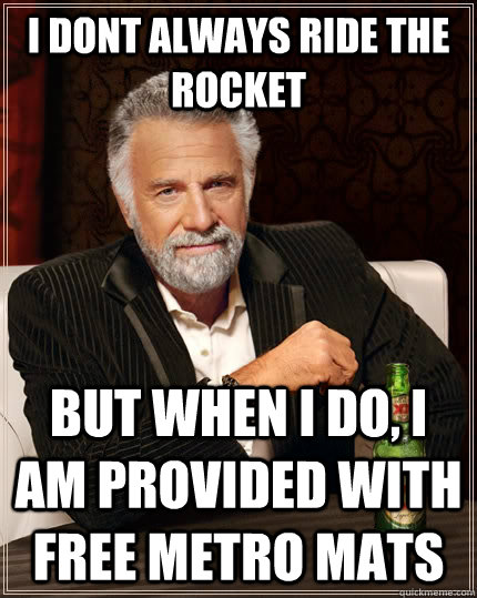 I dont always ride the rocket but when I do, I am provided with free metro mats  The Most Interesting Man In The World