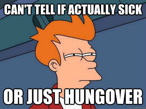 Can't tell if actually sick Or just hungover  Futurama Fry