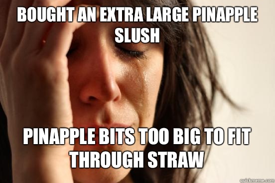Bought an extra large pinapple slush
 Pinapple bits too big to fit through straw   First World Problems
