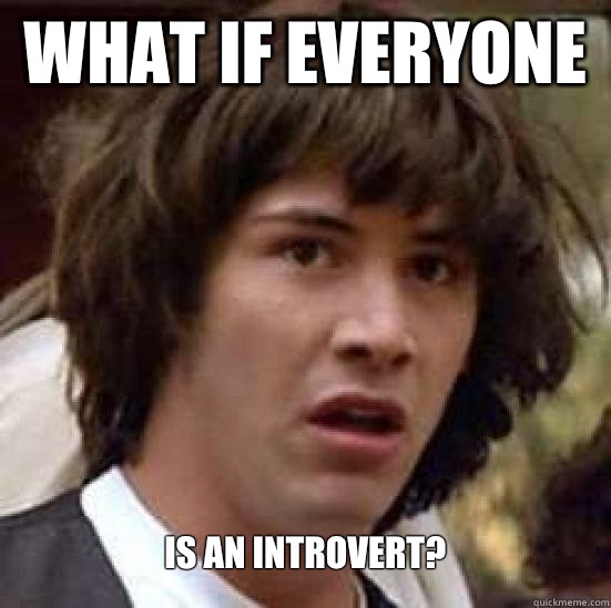 What if everyone  is an introvert?   Conspiracy Keanu Snow