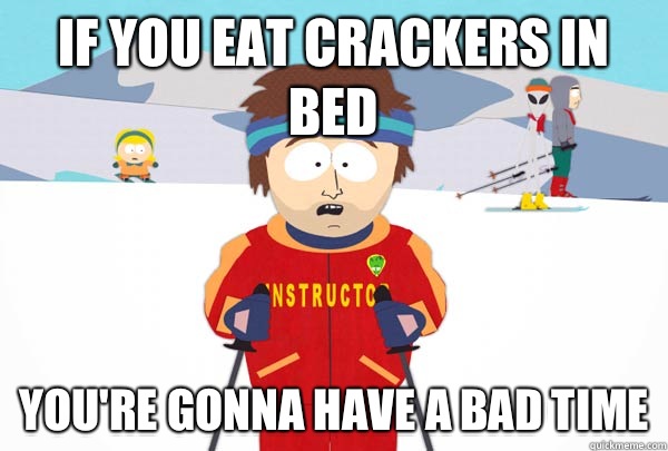 If you eat crackers in bed You're gonna have a bad time  Super Cool Ski Instructor