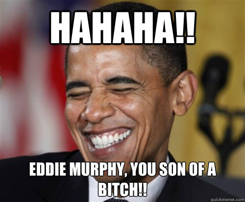 HAHAHA!! Eddie Murphy, you son of a bitch!!  Scumbag Obama