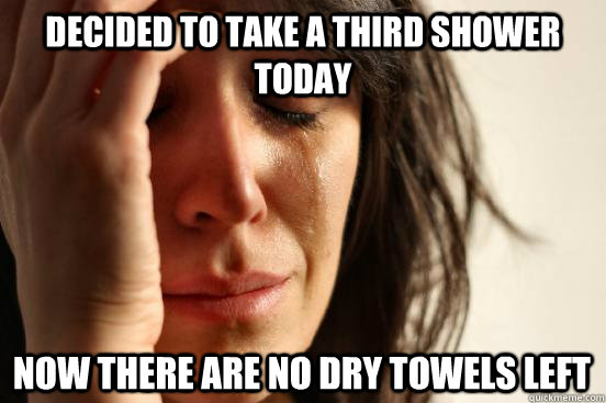 Decided to take a third shower today Now there are no dry towels left  First World Problems