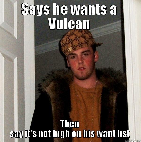 SAYS HE WANTS A VULCAN THEN SAY IT'S NOT HIGH ON HIS WANT LIST Scumbag Steve