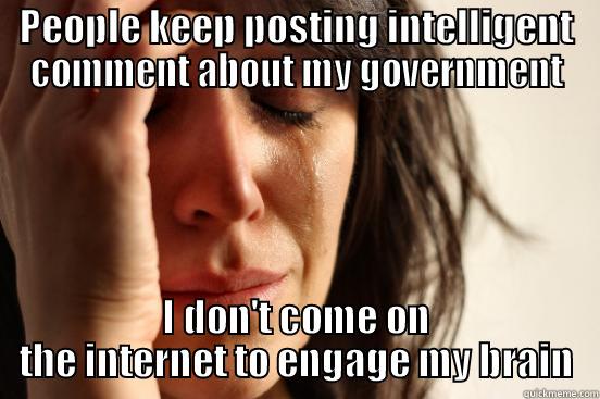 PEOPLE KEEP POSTING INTELLIGENT COMMENT ABOUT MY GOVERNMENT I DON'T COME ON THE INTERNET TO ENGAGE MY BRAIN First World Problems