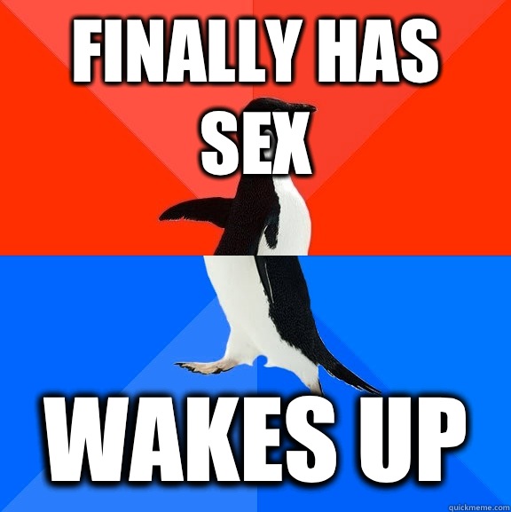 Finally has sex Wakes up  Socially Awesome Awkward Penguin