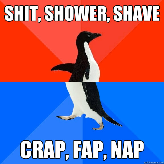 Shit, Shower, Shave Crap, Fap, Nap  Socially Awesome Awkward Penguin