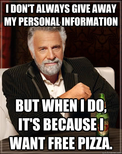 I don't always give away my personal information But When I do, it's because i want free pizza.  The Most Interesting Man In The World