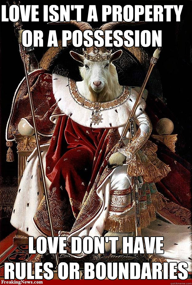 Love isn't a property or a possession Love don't have rules or boundaries  Goat cheese