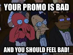 your promo is bad and you should feel bad!  Zoidberg