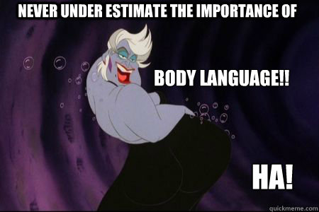 NEVER UNDER ESTIMATE THE IMPORTANCE OF BODY LANGUAGE!! HA! - NEVER UNDER ESTIMATE THE IMPORTANCE OF BODY LANGUAGE!! HA!  Sexy Ursula