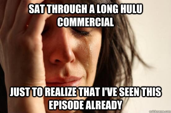 Sat through a long Hulu commercial just to realize that I've seen this episode already  First World Problems