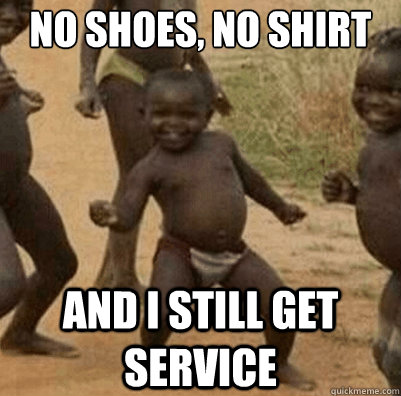 No shoes, no shirt And I still get service  Third World Success Kid