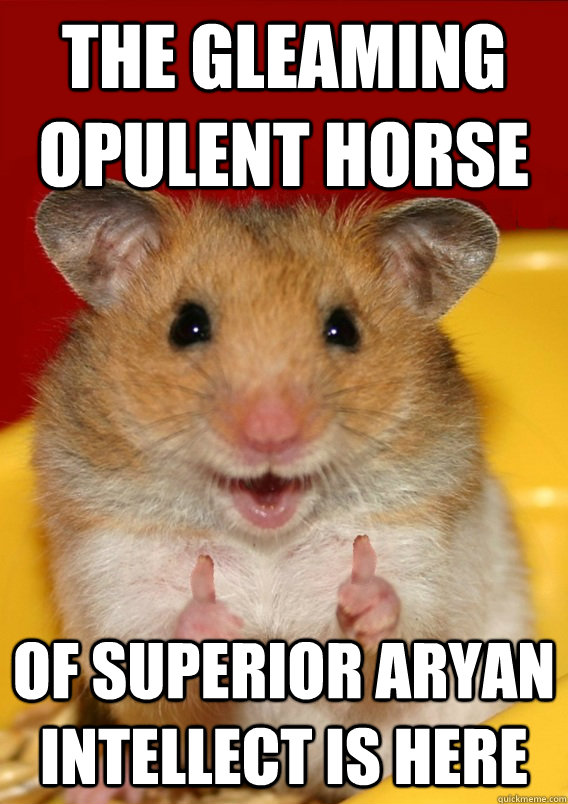 the gleaming opulent horse  of superior Aryan intellect is here  - the gleaming opulent horse  of superior Aryan intellect is here   Rationalization Hamster