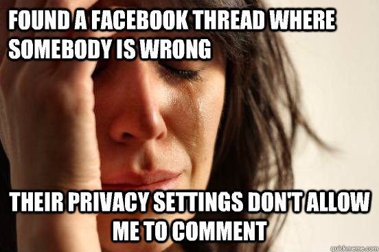 found a facebook thread where somebody is wrong their privacy settings don't allow me to comment  First World Problems