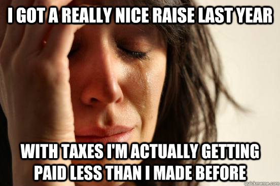 I got a really nice raise last year With taxes I'm actually getting paid less than I made before  First World Problems