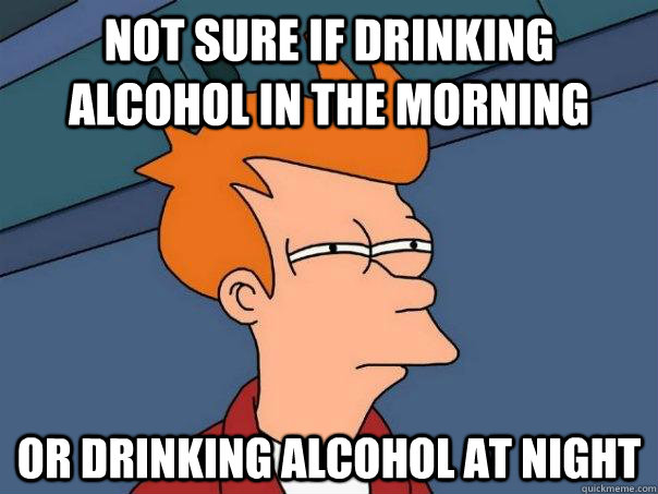 Not sure if drinking alcohol in the morning Or drinking alcohol at night  Futurama Fry