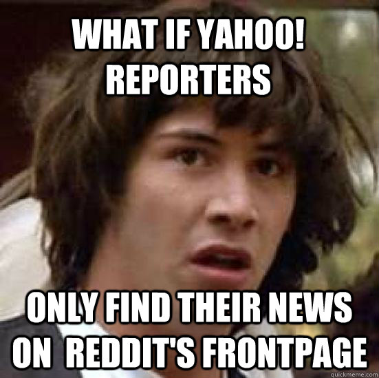What if Yahoo! reporters only find their news on  reddit's frontpage  conspiracy keanu