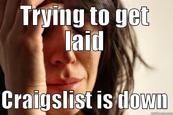 TRYING TO GET LAID  CRAIGSLIST IS DOWN First World Problems