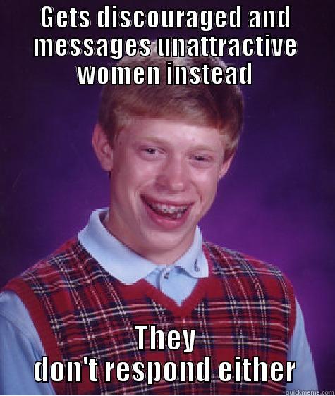 GETS DISCOURAGED AND MESSAGES UNATTRACTIVE WOMEN INSTEAD THEY DON'T RESPOND EITHER Bad Luck Brian