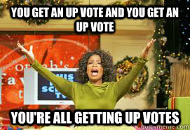 you get an up vote and you get an up vote You're all getting up votes     Upvote Giveaway  Oprah