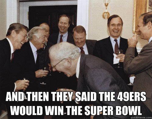 and then they said the 49ers would win the Super Bowl  