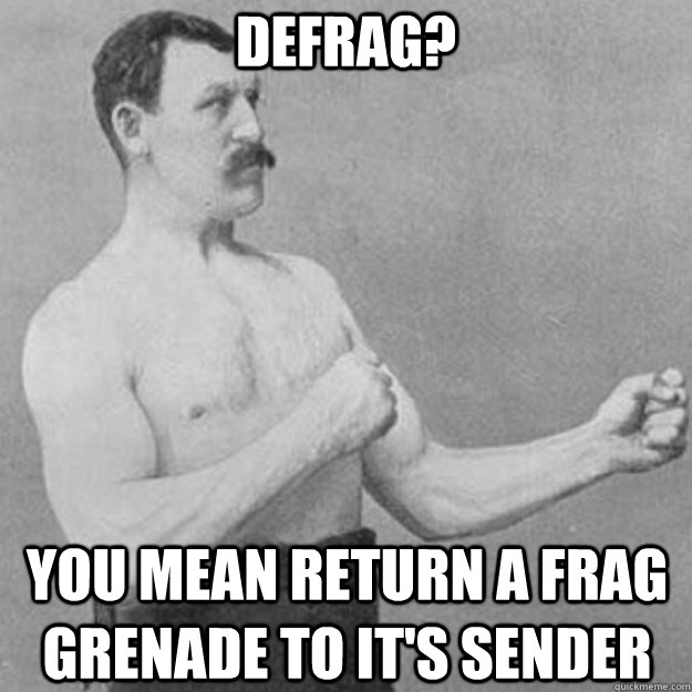 Defrag? you mean return a frag grenade to it's sender - Defrag? you mean return a frag grenade to it's sender  overly manly man