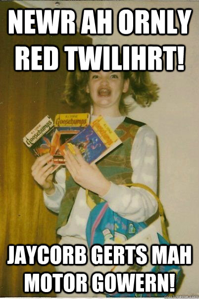 NEWR AH ORNLY RED TWILIHRT! JAYCORB GERTS MAH MOTOR GOWERN!  Berk Girl