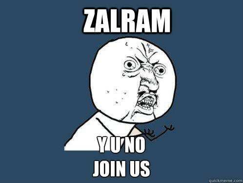 Zalram y u no 
join us  Y U No