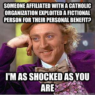 Someone affiliated with a Catholic organization exploited a fictional person for their personal benefit? I'm as shocked as you are - Someone affiliated with a Catholic organization exploited a fictional person for their personal benefit? I'm as shocked as you are  Condescending Wonka