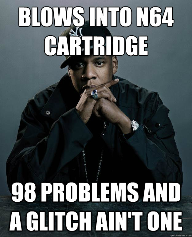 blows into n64 cartridge 98 problems and a glitch ain't one - blows into n64 cartridge 98 problems and a glitch ain't one  Jay Z Problems