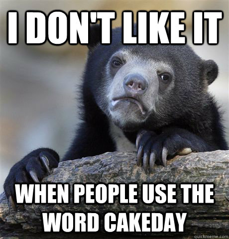 I don't like it when people use the word cakeday  Confession Bear