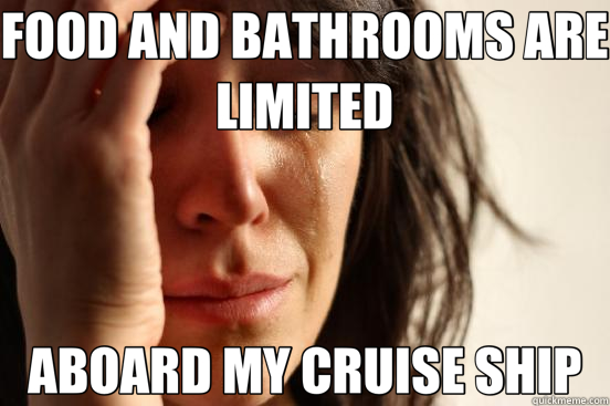 FOOD AND BATHROOMS ARE LIMITED ABOARD MY CRUISE SHIP  First World Problems