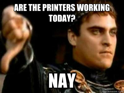 ARE THE PRINTERS WORKING TODAY? Nay  Downvoting Roman