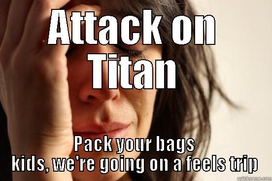 ATTACK ON TITAN PACK YOUR BAGS KIDS, WE'RE GOING ON A FEELS TRIP First World Problems