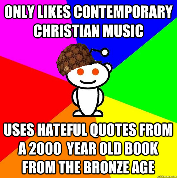 Only likes contemporary christian music uses hateful quotes from a 2000  year old book from the bronze age  Scumbag Redditor