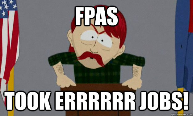 FPAS took errrrrr jobs!  they took our jobs