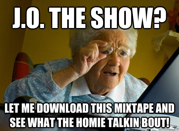 J.O. THE SHOW? LET ME DOWNLOAD THIS MIXTAPE AND SEE WHAT THE HOMIE TALKIN BOUT!  Grandma finds the Internet