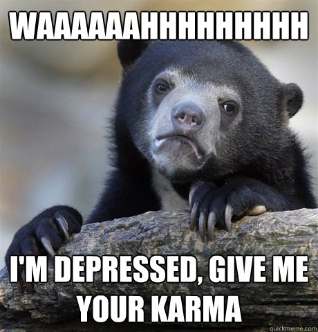WAAAAAAHHHHHHHHH I'm depressed, give me your karma  Confession Bear