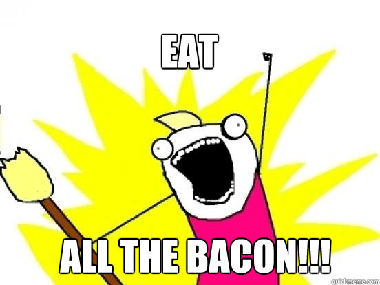 Eat All the BAcon!!!  X All The Things