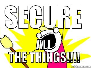 SECURE ALL THE THINGS!!!! All The Things