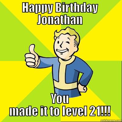 HAPPY BIRTHDAY JONATHAN YOU MADE IT TO LEVEL 21!!! Fallout new vegas