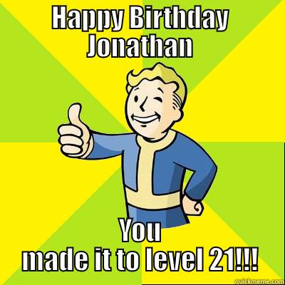 Birthday wishes - HAPPY BIRTHDAY JONATHAN YOU MADE IT TO LEVEL 21!!! Fallout new vegas