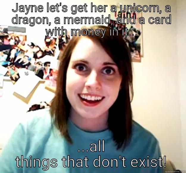 JAYNE LET'S GET HER A UNICORN, A DRAGON, A MERMAID, AND A CARD WITH MONEY IN IT... ...ALL THINGS THAT DON'T EXIST! Overly Attached Girlfriend
