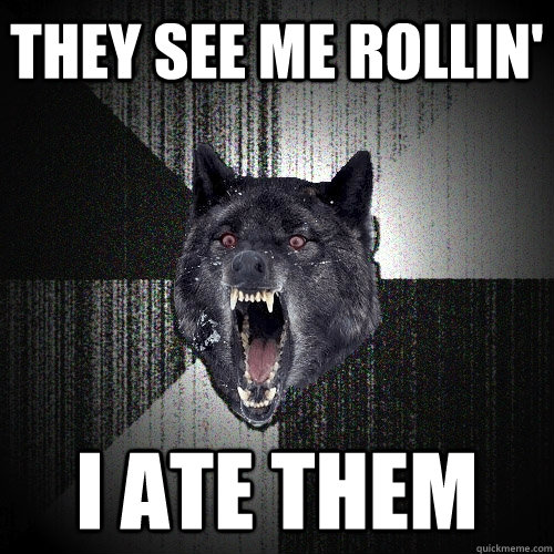 they see me rollin' i ate them  Insanity Wolf