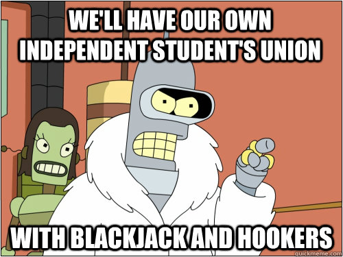 we'll have our own independent student's union with blackjack and hookers  Blackjack Bender