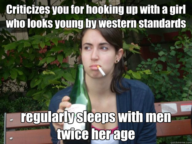 Criticizes you for hooking up with a girl who looks young by western standards regularly sleeps with men twice her age  Study Abroad Bitch